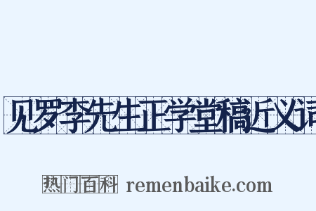 见罗李先生正学堂稿近义词是什么意思的图片